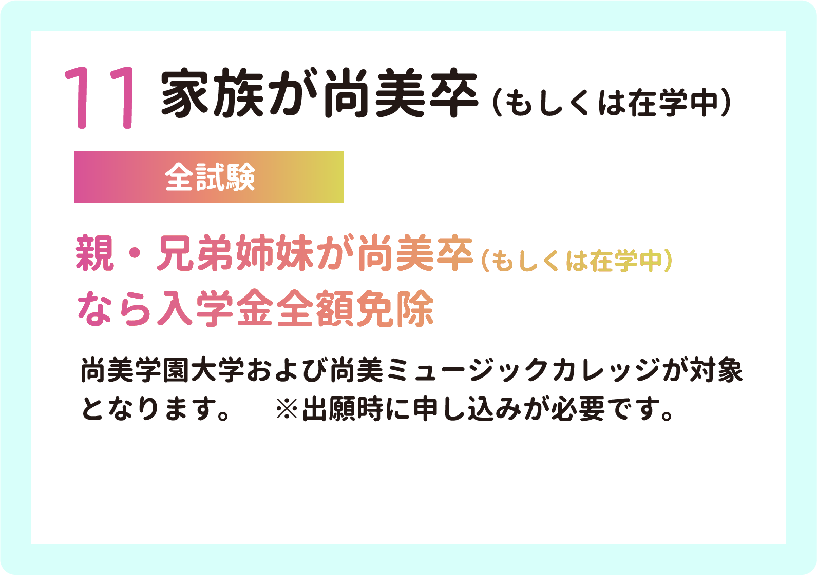 11 家族が尚美卒（もしくは在学中）【全試験】親・兄弟姉妹が尚美卒（もしくは在学中）
        なら入学金全額免除