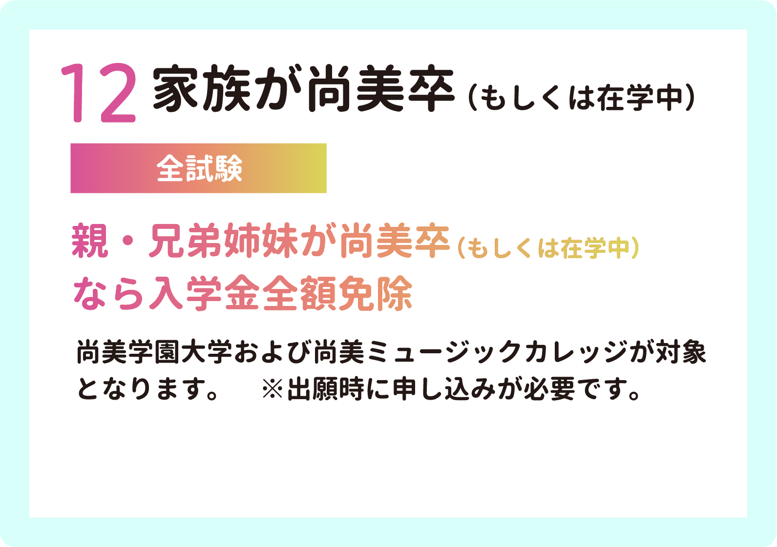 12 家族が尚美卒（もしくは在学中）【全試験】親・兄弟姉妹が尚美卒（もしくは在学中）
        なら入学金全額免除