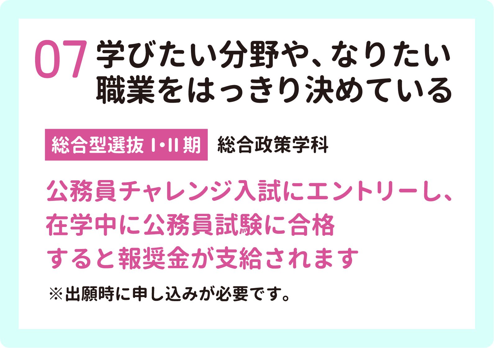 07 学びたい分野や、なりたい職業をはっきり決めている【総合型選抜Ⅰ・Ⅱ期】総合政策学科　公務員チャレンジ方式に応募し、在学中に公務員試験に合格すると報奨金が支給されます