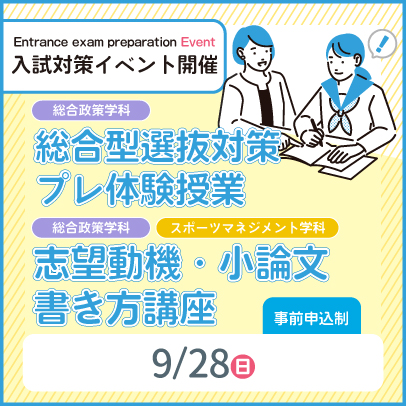 入試対策イベント開催　総合政策学科　総合型選抜対策 プレ体験授業 / 総合政策学科　スポーツマネジメント学科　志望動機・小論文書き方講座　8/30，9/28