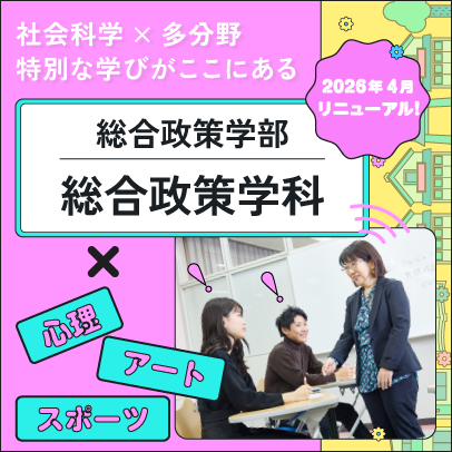 社会科学×多分野 特別な学びがここにある　総合政策学部 総合政策学科