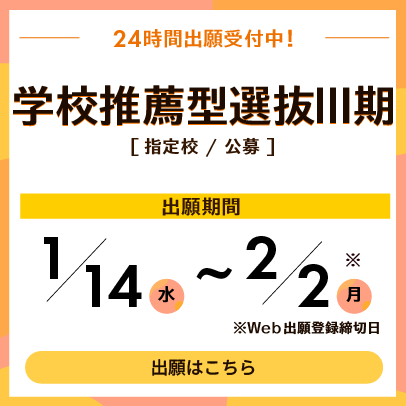 学校推薦型選抜Ⅲ期　出願期間は1月14日から2月2日まで　24時間出願受付中。