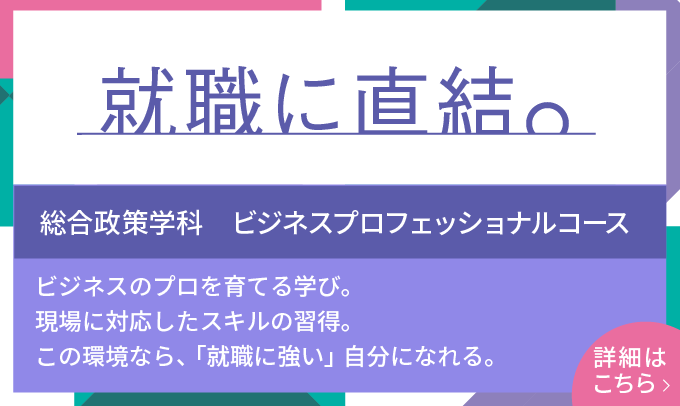 就職に直結。　総合政策学科 ビジネスプロフェッショナルコース