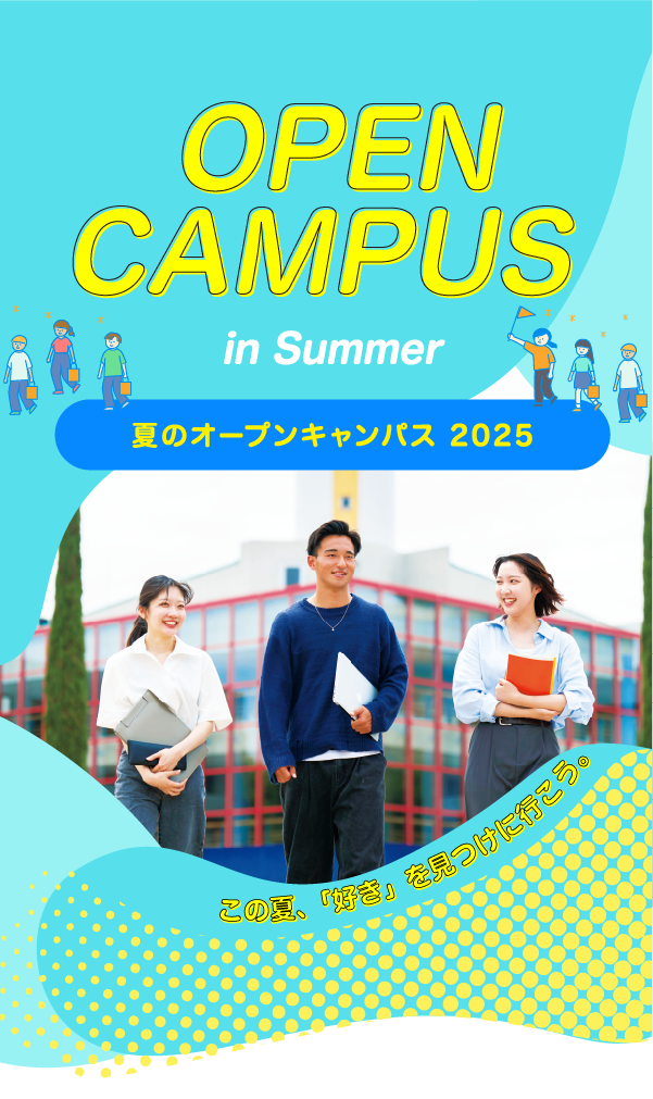 OPEN CAMPUS in Summer 夏のオープンキャンパス2025 ー この夏、「好き」を見つけに行こう。