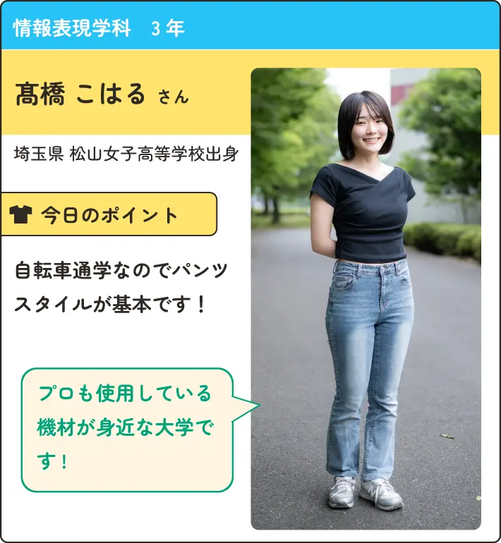 情報表現学科の在学生紹介。
                  自転車通学なのでパンツスタイルが基本。
                  プロも使用している機材が身近な大学です
