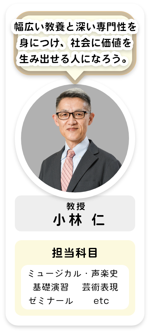 教授[小林 仁]幅広い教養と深い専門性を身につけ、社会に価値を生み出せる人になろう。