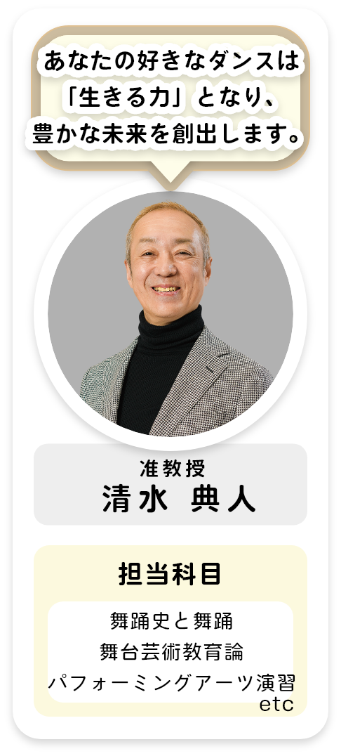 准教授[清水 典人]あなたの好きなダンスは「生きる力」となり、豊かな未来を創出します。