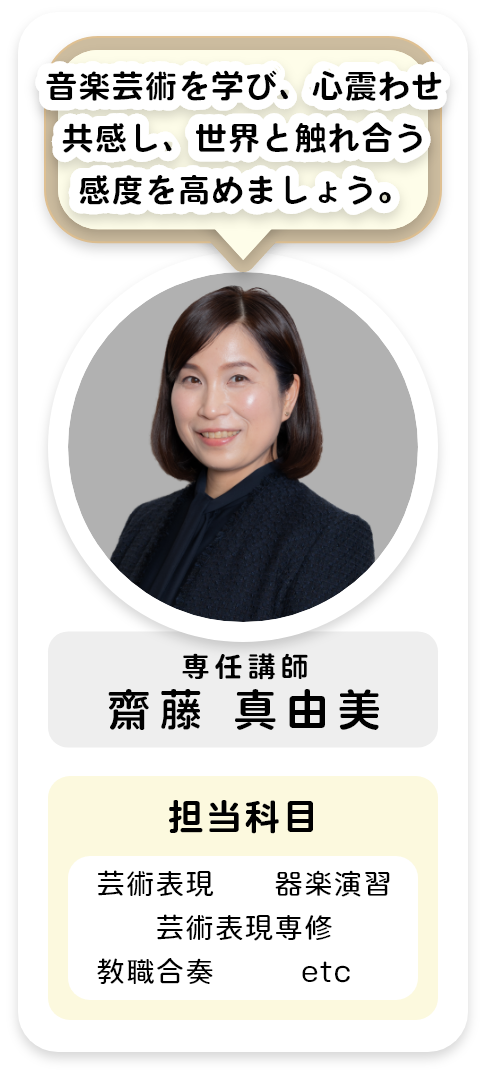 専任講師[齋藤 真由美]音楽芸術を学び、心震わせ共感し、世界と触れ合う感度を高めましょう。