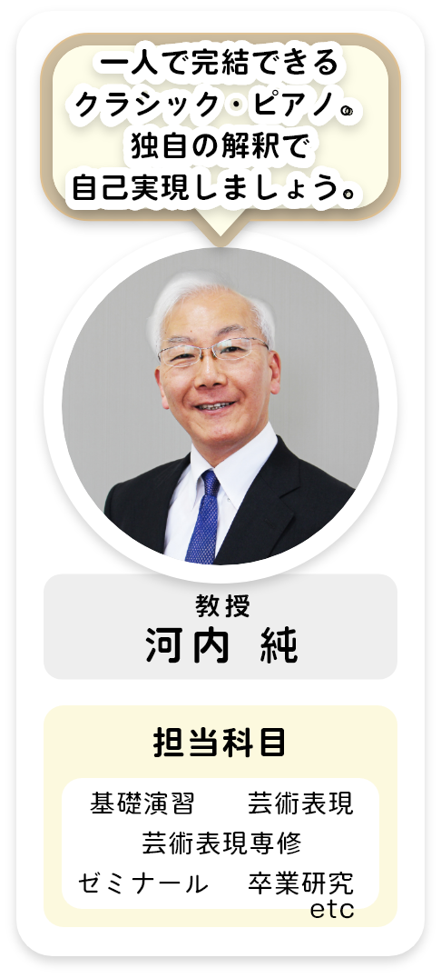 教授[河内 純]一人で完結できるクラシック・ピアノ。独自の解釈で自己実現しましょう。